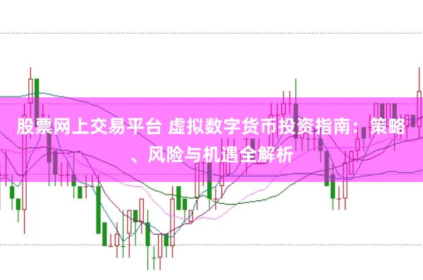 股票网上交易平台 虚拟数字货币投资指南：策略、风险与机遇全解析