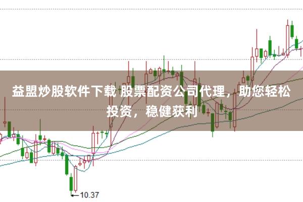 益盟炒股软件下载 股票配资公司代理，助您轻松投资，稳健获利