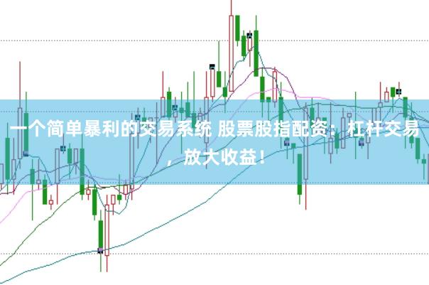 一个简单暴利的交易系统 股票股指配资：杠杆交易，放大收益！