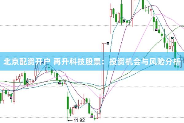 北京配资开户 再升科技股票：投资机会与风险分析