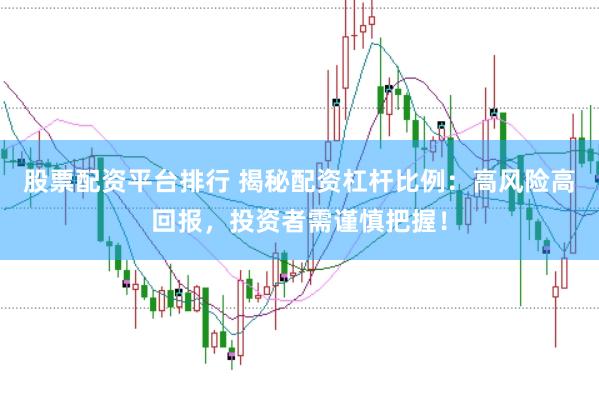 股票配资平台排行 揭秘配资杠杆比例：高风险高回报，投资者需谨慎把握！
