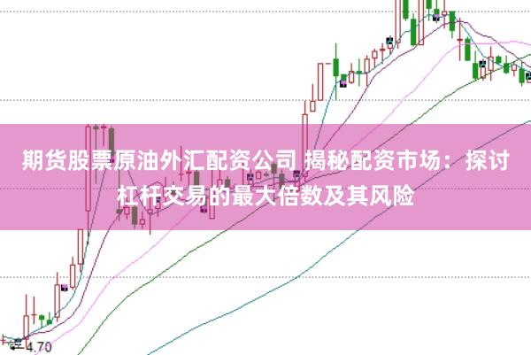 期货股票原油外汇配资公司 揭秘配资市场：探讨杠杆交易的最大倍数及其风险