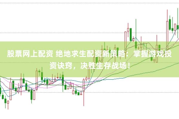 股票网上配资 绝地求生配资新策略：掌握游戏投资诀窍，决胜生存战场！