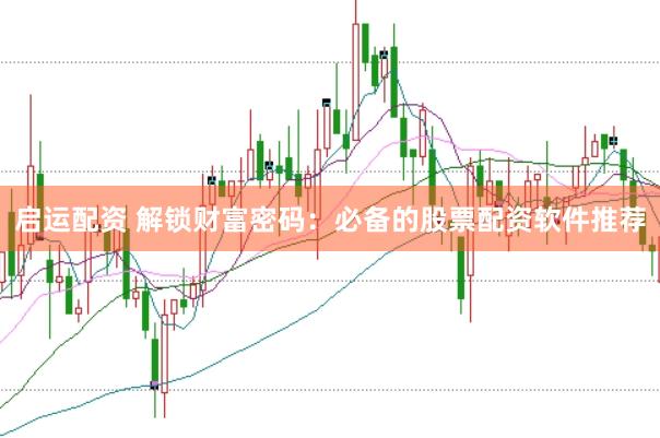 启运配资 解锁财富密码：必备的股票配资软件推荐