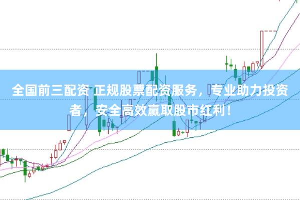全国前三配资 正规股票配资服务，专业助力投资者，安全高效赢取股市红利！
