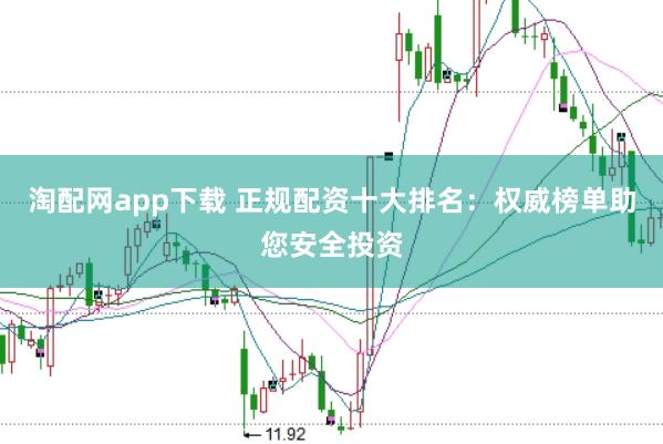淘配网app下载 正规配资十大排名：权威榜单助您安全投资