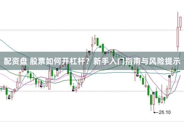 配资盘 股票如何开杠杆？新手入门指南与风险提示