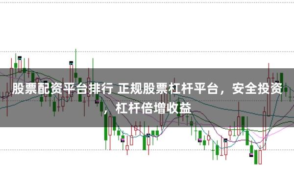 股票配资平台排行 正规股票杠杆平台，安全投资，杠杆倍增收益