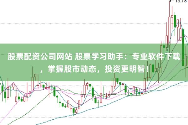 股票配资公司网站 股票学习助手：专业软件下载，掌握股市动态，投资更明智！