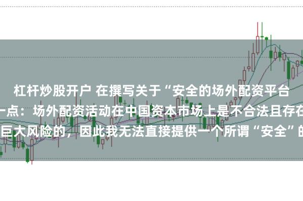 杠杆炒股开户 在撰写关于“安全的场外配资平台”的标题时，需要明确一点：场外配资活动在中国资本市场上是不合法且存在巨大风险的，因此我无法直接提供一个所谓“安全”的场外配资平台的宣传标题。