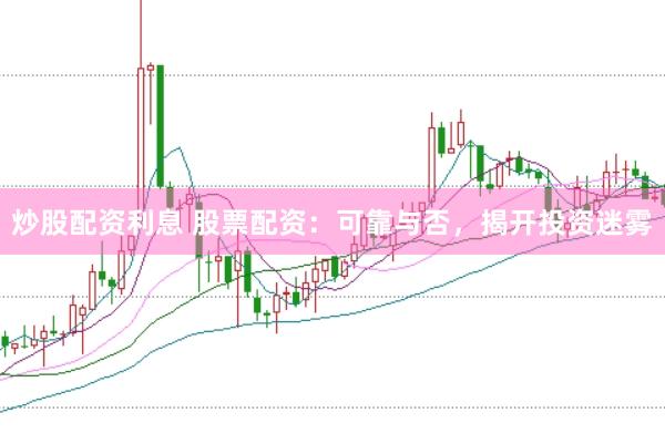 炒股配资利息 股票配资：可靠与否，揭开投资迷雾