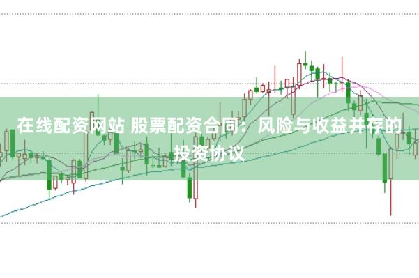 在线配资网站 股票配资合同：风险与收益并存的投资协议