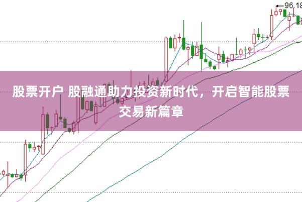 股票开户 股融通助力投资新时代，开启智能股票交易新篇章