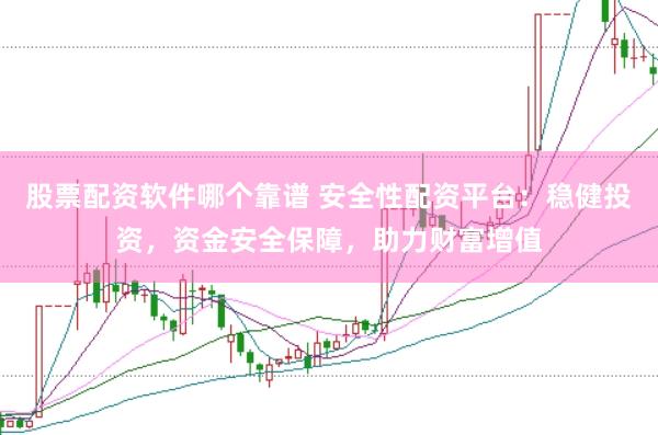 股票配资软件哪个靠谱 安全性配资平台：稳健投资，资金安全保障，助力财富增值