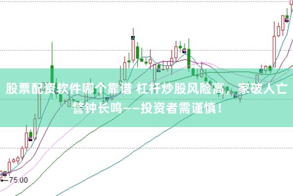 股票配资软件哪个靠谱 杠杆炒股风险高，家破人亡警钟长鸣——投资者需谨慎！
