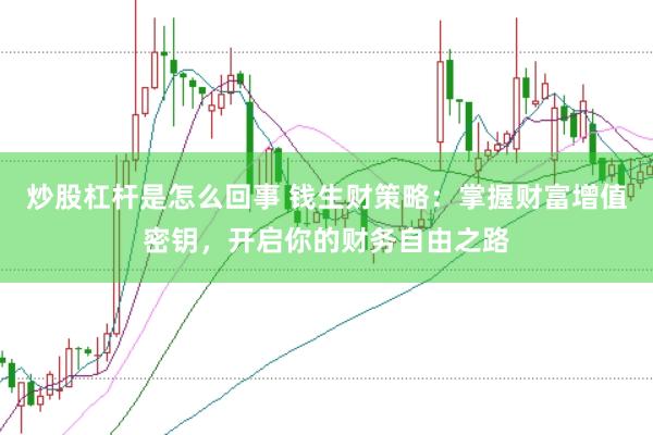 炒股杠杆是怎么回事 钱生财策略：掌握财富增值密钥，开启你的财务自由之路