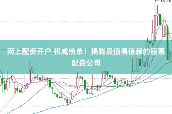 网上配资开户 权威榜单！揭晓最值得信赖的股票配资公司