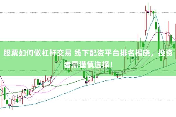 股票如何做杠杆交易 线下配资平台排名揭晓，投资者需谨慎选择！