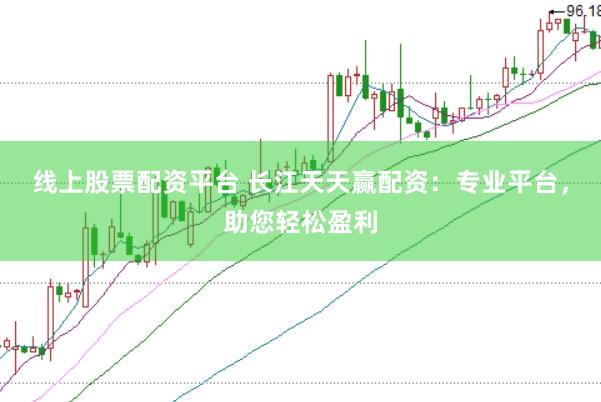 线上股票配资平台 长江天天赢配资：专业平台，助您轻松盈利