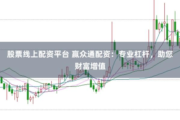 股票线上配资平台 赢众通配资：专业杠杆，助您财富增值