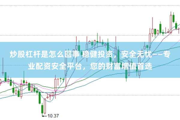 炒股杠杆是怎么回事 稳健投资，安全无忧——专业配资安全平台，您的财富增值首选