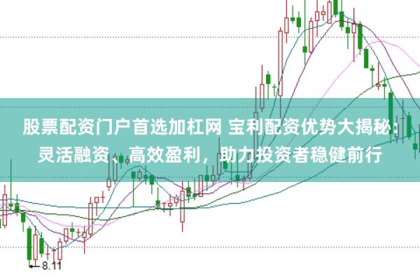 股票配资门户首选加杠网 宝利配资优势大揭秘：灵活融资、高效盈利，助力投资者稳健前行