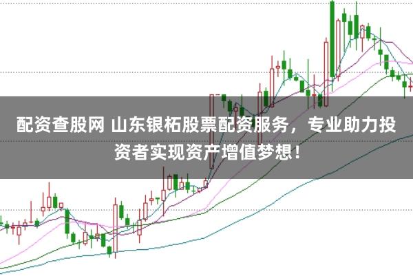 配资查股网 山东银柘股票配资服务，专业助力投资者实现资产增值梦想！