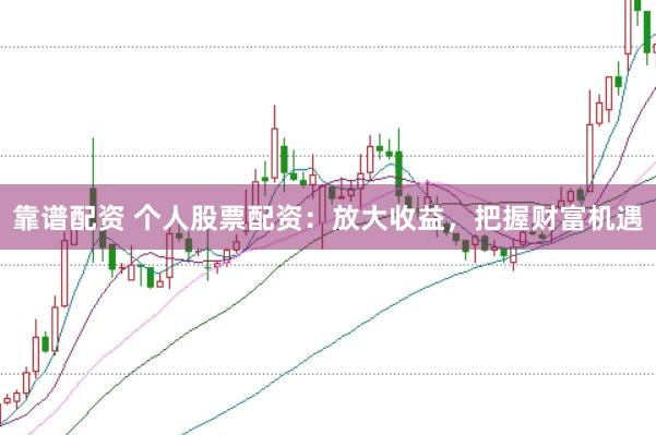 靠谱配资 个人股票配资：放大收益，把握财富机遇