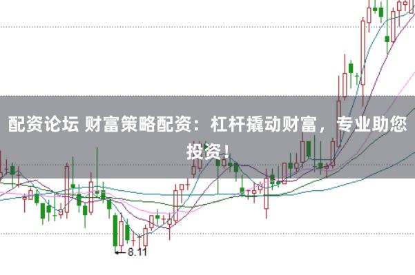 配资论坛 财富策略配资：杠杆撬动财富，专业助您投资！