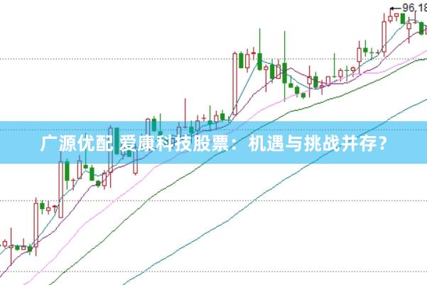 广源优配 爱康科技股票：机遇与挑战并存？