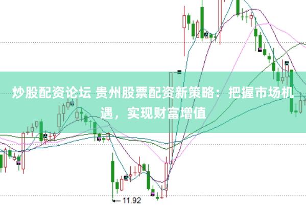 炒股配资论坛 贵州股票配资新策略：把握市场机遇，实现财富增值