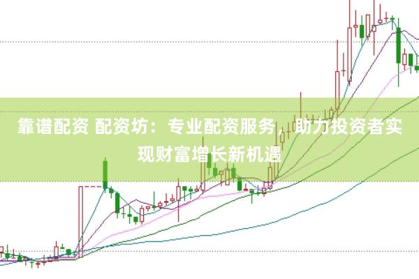 靠谱配资 配资坊：专业配资服务，助力投资者实现财富增长新机遇