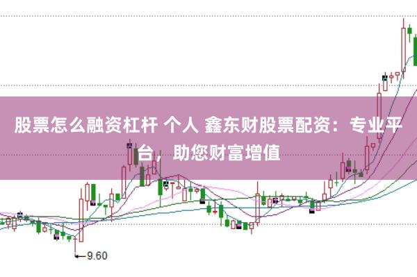 股票怎么融资杠杆 个人 鑫东财股票配资：专业平台，助您财富增值