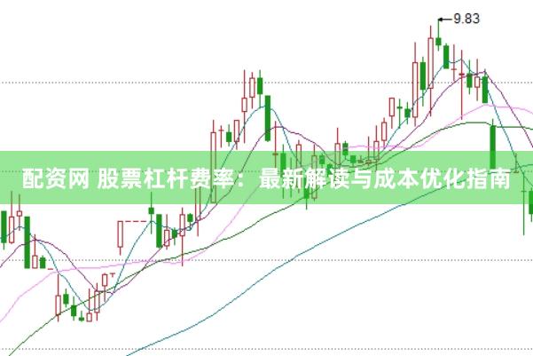 配资网 股票杠杆费率：最新解读与成本优化指南