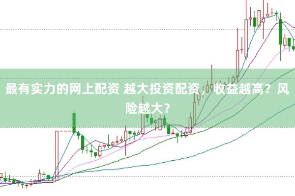 最有实力的网上配资 越大投资配资，收益越高？风险越大？