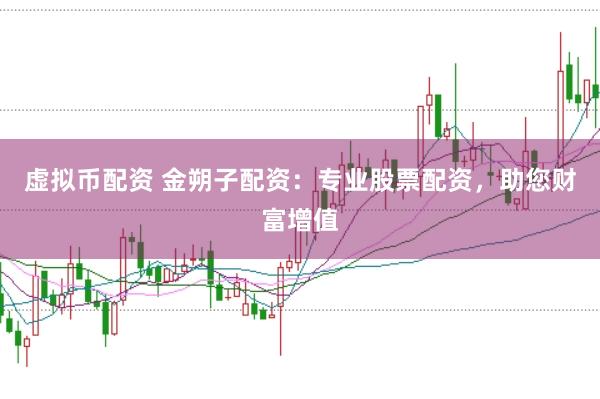 虚拟币配资 金朔子配资：专业股票配资，助您财富增值
