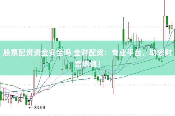 股票配资资金安全吗 金财配资：专业平台，助您财富增值！