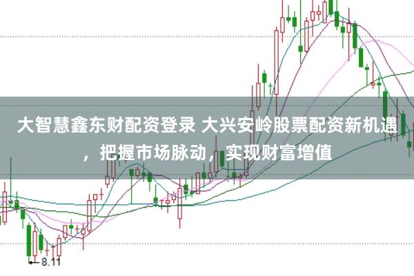 大智慧鑫东财配资登录 大兴安岭股票配资新机遇，把握市场脉动，实现财富增值