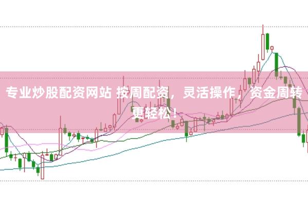 专业炒股配资网站 按周配资，灵活操作，资金周转更轻松！