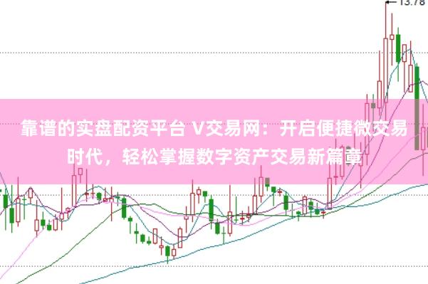 靠谱的实盘配资平台 V交易网：开启便捷微交易时代，轻松掌握数字资产交易新篇章