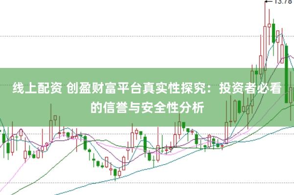 线上配资 创盈财富平台真实性探究：投资者必看的信誉与安全性分析