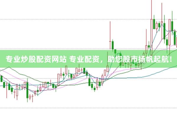 专业炒股配资网站 专业配资，助您股市扬帆起航！