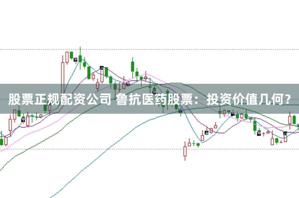 股票正规配资公司 鲁抗医药股票：投资价值几何？