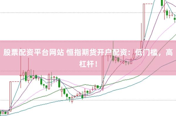 股票配资平台网站 恒指期货开户配资：低门槛，高杠杆！