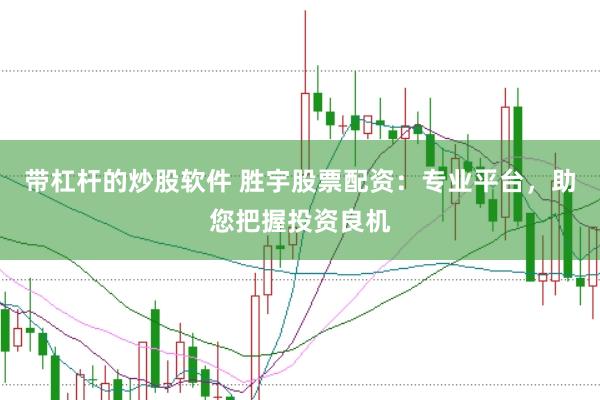 带杠杆的炒股软件 胜宇股票配资：专业平台，助您把握投资良机