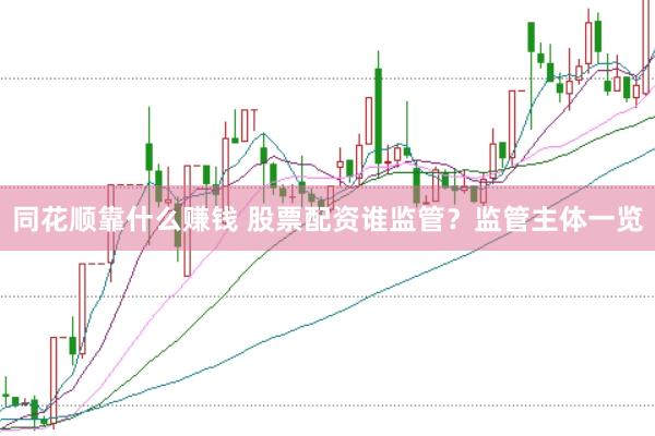 同花顺靠什么赚钱 股票配资谁监管？监管主体一览