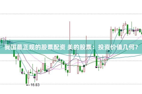 我国最正规的股票配资 美的股票：投资价值几何？