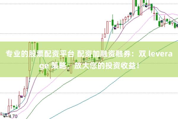 专业的股票配资平台 配资加融资融券：双 leverage 策略，放大您的投资收益！