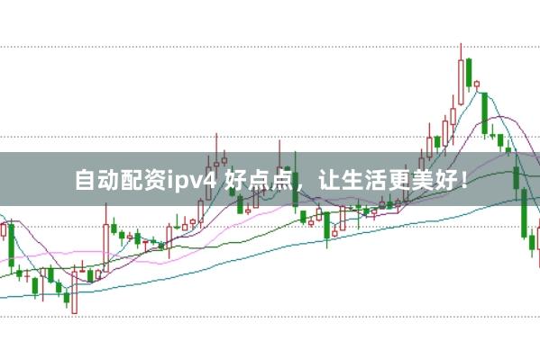自动配资ipv4 好点点，让生活更美好！
