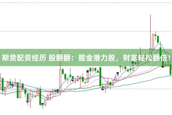 期货配资经历 股翻翻：掘金潜力股，财富轻松翻倍！